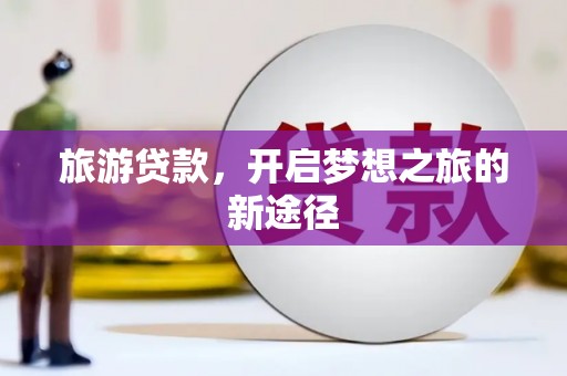 崁顶旅游贷款，开启梦想之旅的新途径