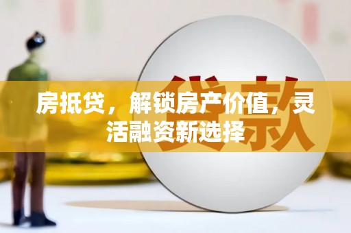 崁顶房抵贷，解锁房产价值，灵活融资新选择