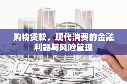 崁顶购物贷款，现代消费的金融利器与风险管理