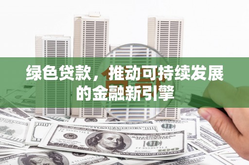 崁顶绿色贷款，推动可持续发展的金融新引擎