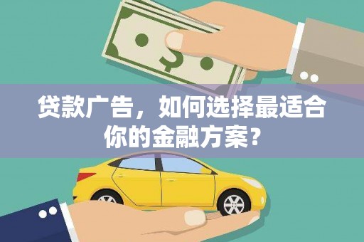 崁顶贷款广告，如何选择最适合你的金融方案？