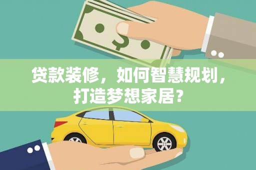 崁顶贷款装修，如何智慧规划，打造梦想家居？