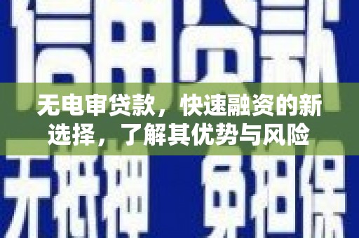 崁顶无电审贷款，快速融资的新选择，了解其优势与风险