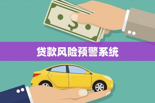 崁顶贷款风险预警系统 崁顶贷款风险预警系统