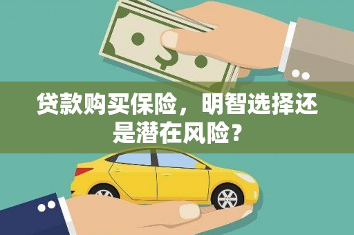 崁顶贷款购买保险，明智选择还是潜在风险？