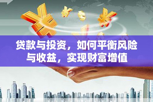 崁顶贷款与投资，如何平衡风险与收益，实现财富增值