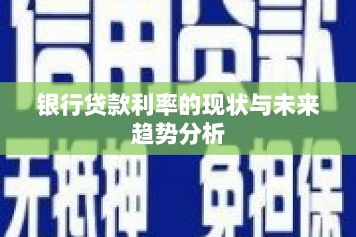 崁顶银行贷款利率的现状与未来趋势分析
