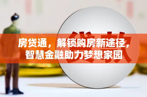 崁顶房贷通，解锁购房新途径，智慧金融助力梦想家园