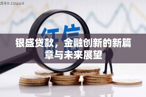 崁顶银盛贷款，金融创新的新篇章与未来展望