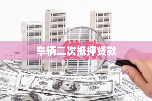 崁顶车辆二次抵押贷款