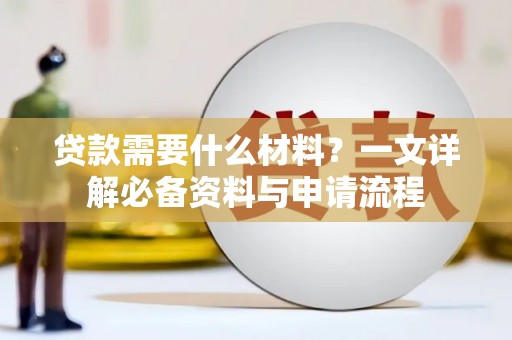 崁顶贷款需要什么材料？一文详解必备资料与申请流程