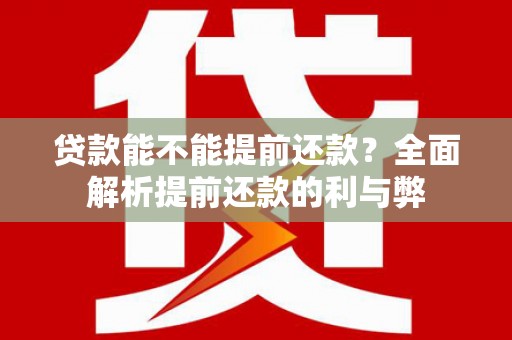 崁顶贷款能不能提前还款？全面解析提前还款的利与弊