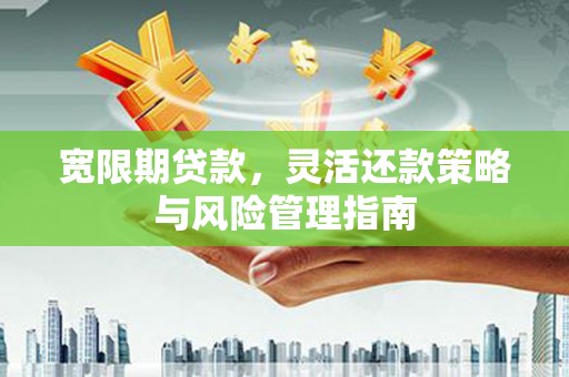 崁顶宽限期贷款，灵活还款策略与风险管理指南