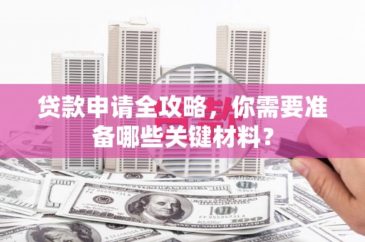 崁顶贷款申请全攻略，你需要准备哪些关键材料？