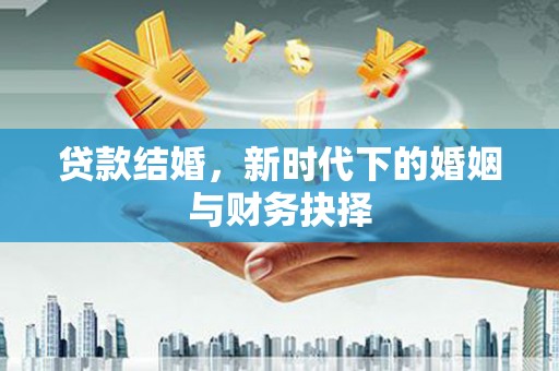崁顶贷款结婚，新时代下的婚姻与财务抉择
