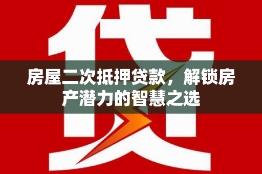 崁顶房屋二次抵押贷款，解锁房产潜力的智慧之选