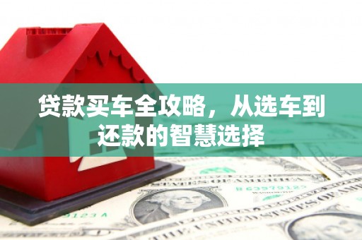 崁顶贷款买车全攻略，从选车到还款的智慧选择