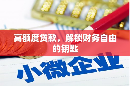 崁顶高额度贷款，解锁财务自由的钥匙