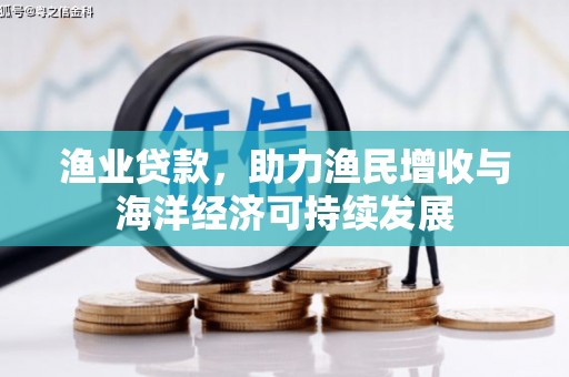崁顶渔业贷款，助力渔民增收与海洋经济可持续发展