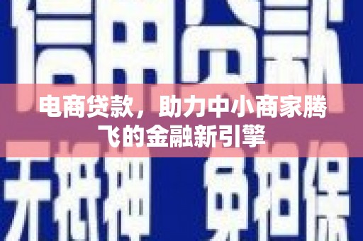 崁顶电商贷款，助力中小商家腾飞的金融新引擎