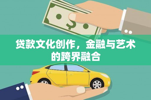 崁顶贷款文化创作，金融与艺术的跨界融合