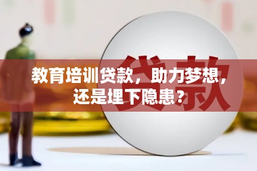 崁顶教育培训贷款，助力梦想，还是埋下隐患？