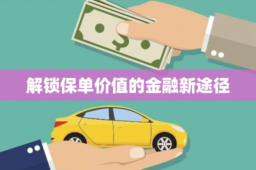 崁顶解锁保单价值的金融新途径