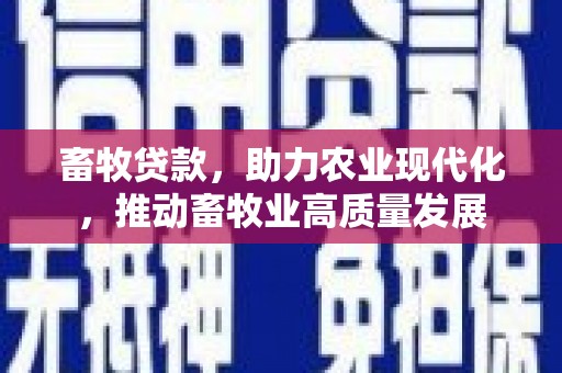 崁顶畜牧贷款，助力农业现代化，推动畜牧业高质量发展