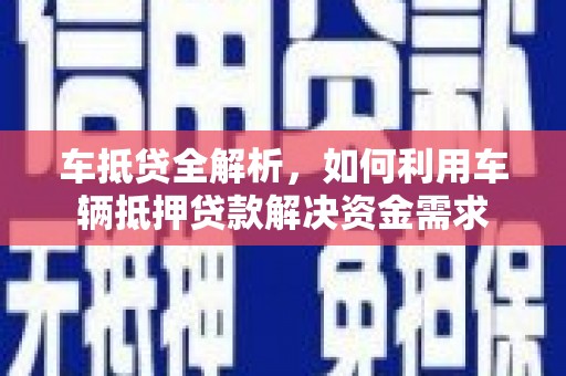 崁顶车抵贷全解析，如何利用车辆抵押贷款解决资金需求