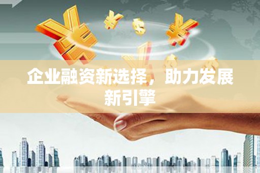 崁顶企业融资新选择，助力发展新引擎