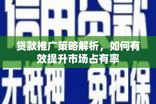 崁顶贷款推广策略解析，如何有效提升市场占有率