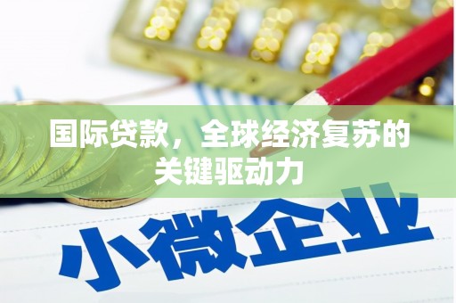 崁顶国际贷款，全球经济复苏的关键驱动力