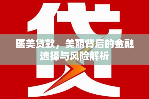 崁顶医美贷款，美丽背后的金融选择与风险解析