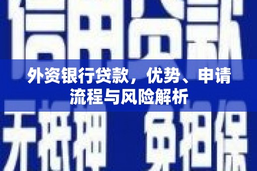 崁顶外资银行贷款，优势、申请流程与风险解析