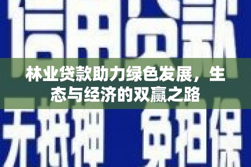 崁顶林业贷款助力绿色发展，生态与经济的双赢之路