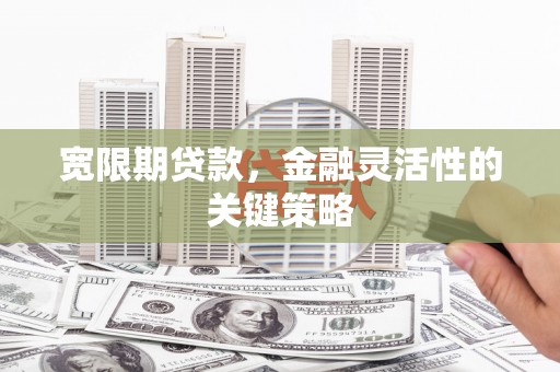 崁顶宽限期贷款，金融灵活性的关键策略