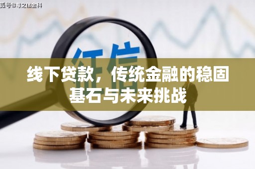 崁顶线下贷款，传统金融的稳固基石与未来挑战
