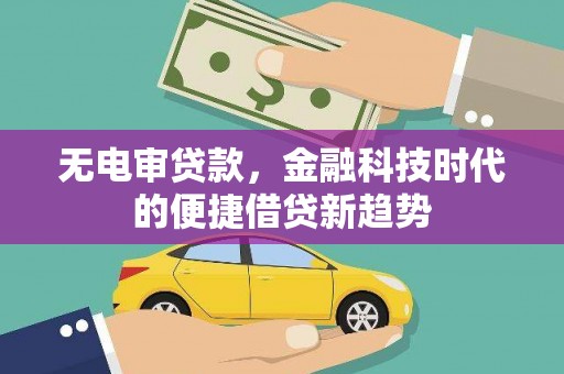 崁顶无电审贷款，金融科技时代的便捷借贷新趋势