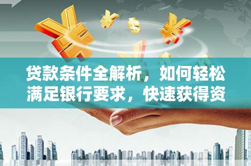 崁顶贷款条件全解析，如何轻松满足银行要求，快速获得资金支持