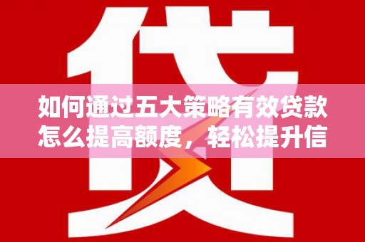 崁顶如何通过五大策略有效贷款怎么提高额度，轻松提升信用价值