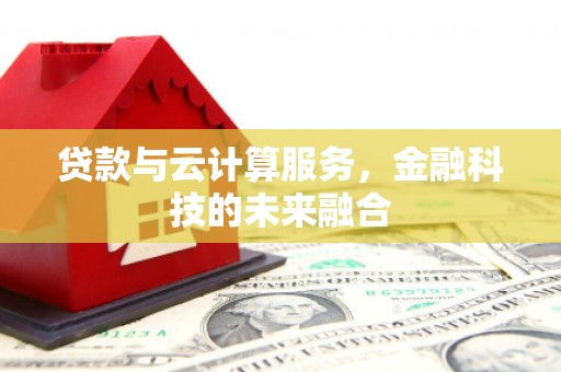 崁顶贷款与云计算服务，金融科技的未来融合