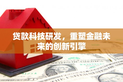 崁顶贷款科技研发，重塑金融未来的创新引擎