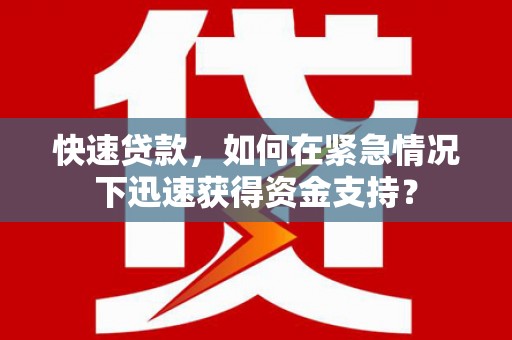 崁顶快速贷款，如何在紧急情况下迅速获得资金支持？