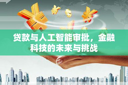 崁顶贷款与人工智能审批，金融科技的未来与挑战