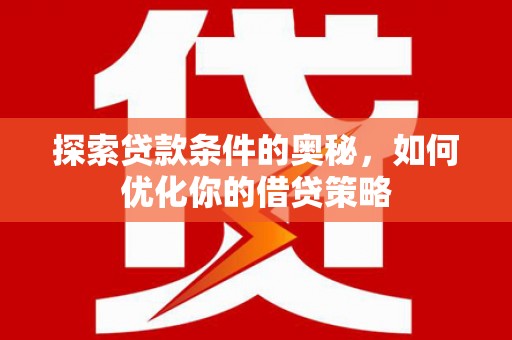 崁顶探索贷款条件的奥秘，如何优化你的借贷策略