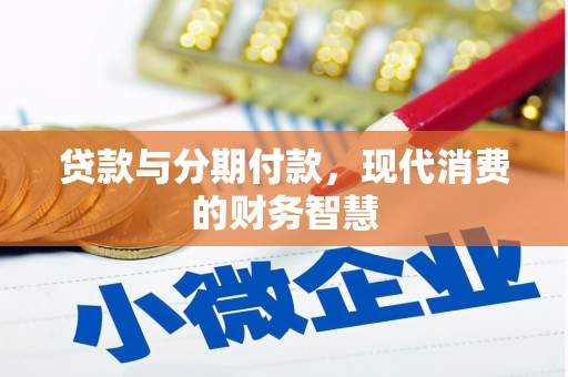 崁顶贷款与分期付款，现代消费的财务智慧