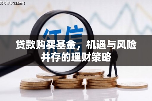 崁顶贷款购买基金，机遇与风险并存的理财策略