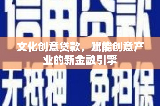 崁顶文化创意贷款，赋能创意产业的新金融引擎