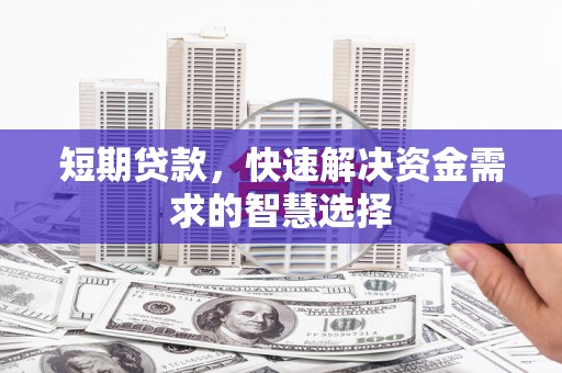崁顶短期贷款，快速解决资金需求的智慧选择