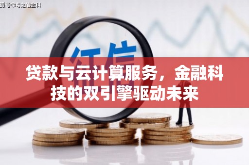崁顶贷款与云计算服务，金融科技的双引擎驱动未来